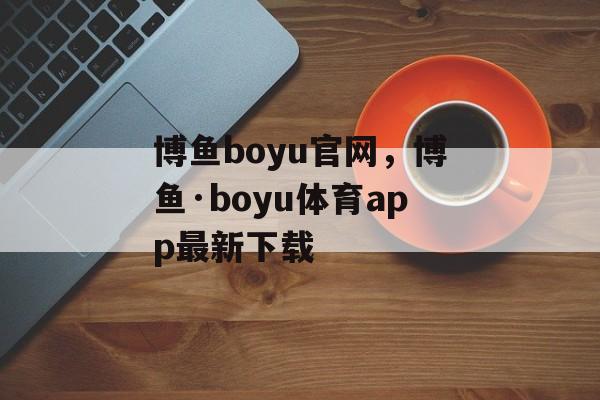 博鱼boyu官网，博鱼·boyu体育app最新下载